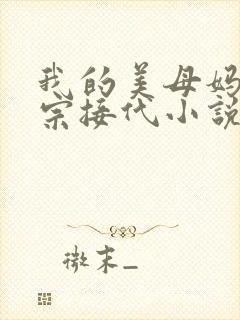 我的美母妈妈传宗接代小说免费阅读