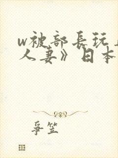 w被部长玩弄的人妻》日本