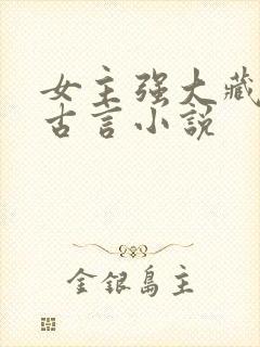 女主强大藏拙的古言小说