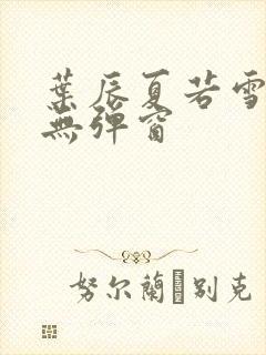 叶辰夏若雪孙怡无弹窗封面