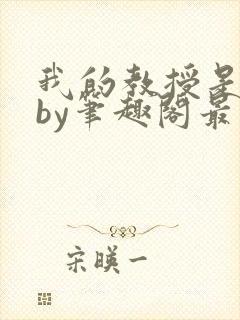 我的教授是禽兽by笔趣阁最新章节免费