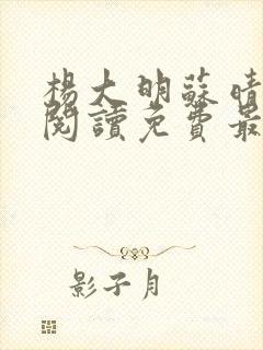 杨大明苏晴全文阅读免费最新章节