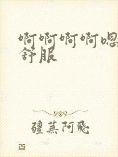 啊啊啊啊嗯嗯嗯舒服