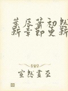 叶辰萧初然免最新章节更新