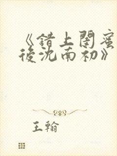 《错上闺蜜男友后沈南初》完结了吗