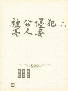 被公侵犯∴的漂亮人妻
