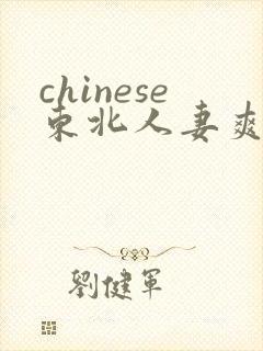 chinese东北人妻爽videos