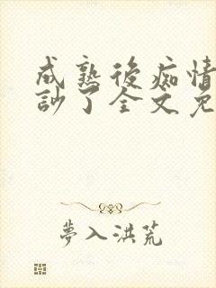 成熟后痴情竹马吵了全文免费阅读