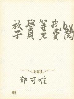 放学等我by酱子贝免费阅读完整版无弹窗