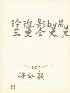 玲珑影by风月三更全文免费阅读