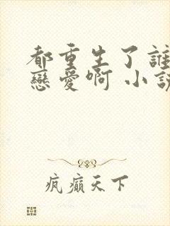 都重生了谁还谈恋爱啊 小说