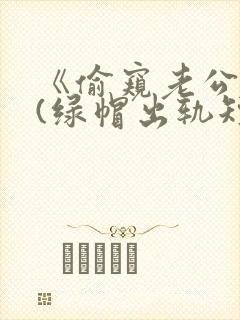 《偷窥老公出轨(绿帽出轨短篇合集)》