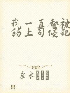 我一直都被老公的上司侵犯