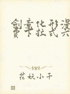 剑意化形漫画免费下拉式六漫画