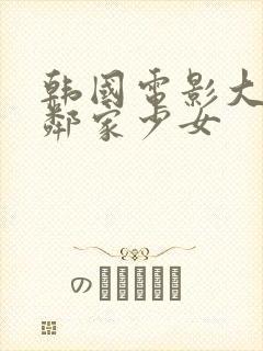 韩国电影大胸的邻家少女