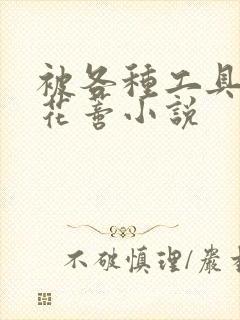 被各种工具调教花蒂小说