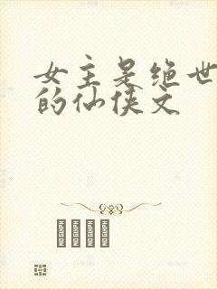 女主是绝世美人的仙侠文