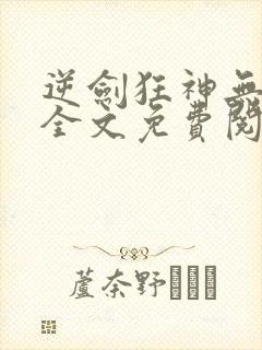 逆剑狂神无弹窗全文免费阅读