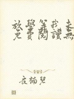 放学等我未删减免费阅读无弹窗晋江