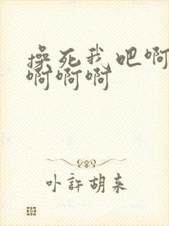 操死我吧啊啊啊啊啊啊