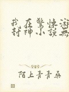 我在惊悚游戏里封神小说无删减在线阅读