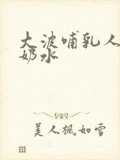 大波哺乳人妻出奶水