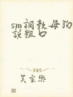 sm调教母狗小说粗口