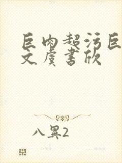 巨肉超污巨黄h文虞书欣