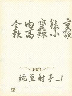 全肉变态重口调教高辣小说最新章节