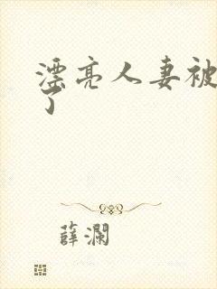 漂亮人妻被公强了