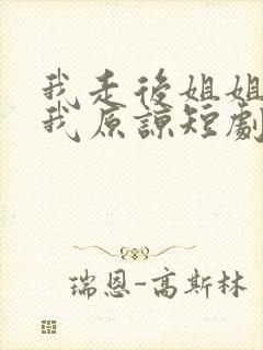 我走后姐姐们求我原谅短剧