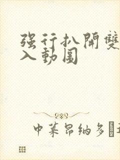 强行扒开双腿进入动图