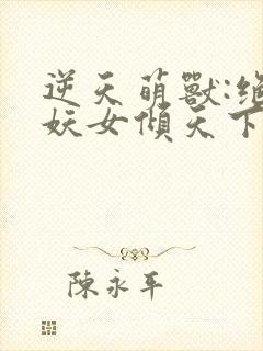 逆天萌兽:绝世妖女倾天下完整版