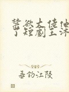 禁欲大佬他沦陷了短剧王沐凯封面