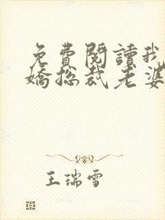 免费阅读我的傲娇总裁老婆全文