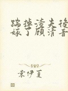 踹掉渣夫后她高嫁了顾清音全本阅读封面