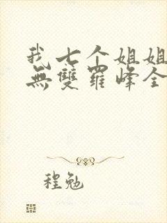 我七个姐姐绝世无双罗峰全文免费