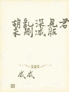 胡乱深见君动漫未删减版