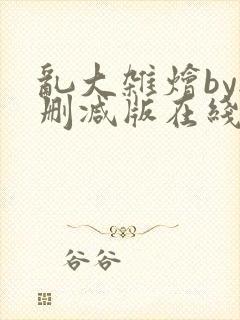 乱大杂烩by无删减版在线阅读