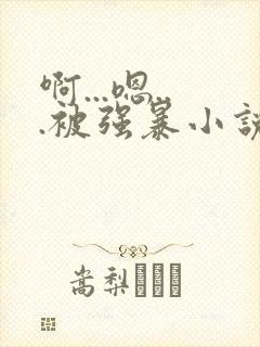 啊...嗯...被强暴小说