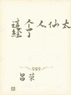 这个人仙太过正经了