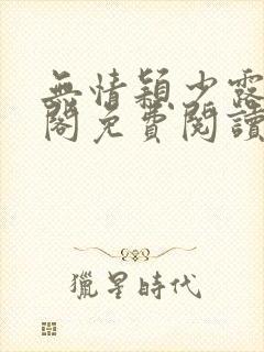 无情颖少露笔趣阁免费阅读无弹窗