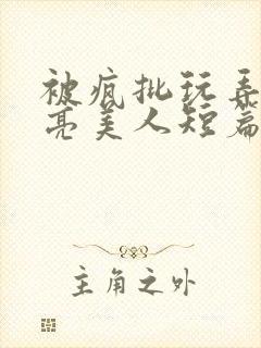 被疯批玩弄的漂亮美人短篇合集by阿回