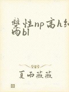 双性np高h纯肉bl