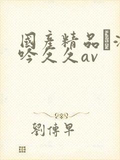 国产精品髙潮呻吟久久av