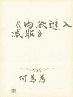 《肉欲进入无删减版》