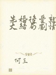 先婚后爱就她吧大结局剧情介绍