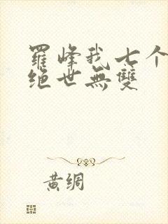 罗峰我七个姐姐绝世无双