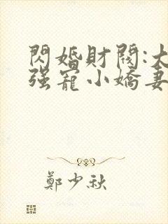 闪婚财阀:大叔强宠小娇妻小说免费听书