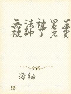 无法被男友的她被帅了免费阅读